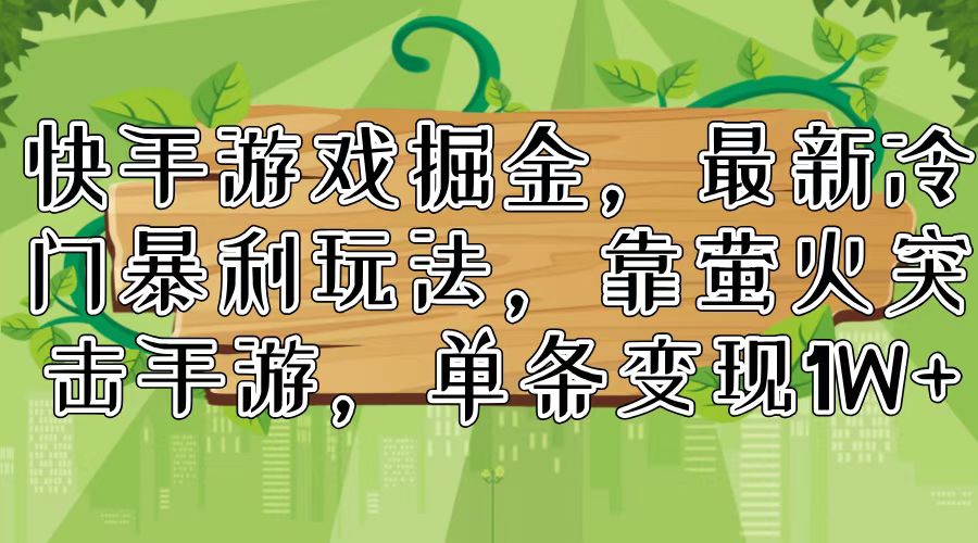 （11851期）快手游戏掘金，最新冷门暴利玩法，靠萤火突击手游，单条变现1W+-七量思维