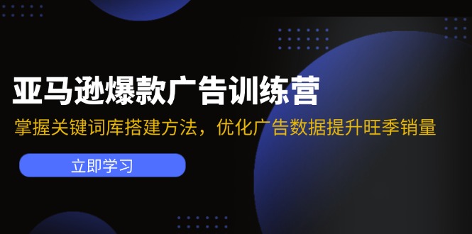 （11858期）亚马逊爆款广告训练营：掌握关键词库搭建方法，优化广告数据提升旺季销量-七量思维