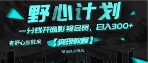 (11860期)《野心计划》一分钱卖影视会员,日入300+-七量思维