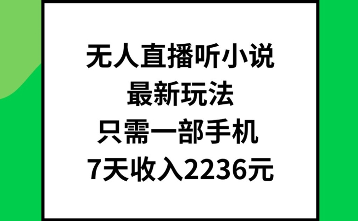 无人直播听小说最新玩法，只需一部手机，7天收入2236元-七量思维