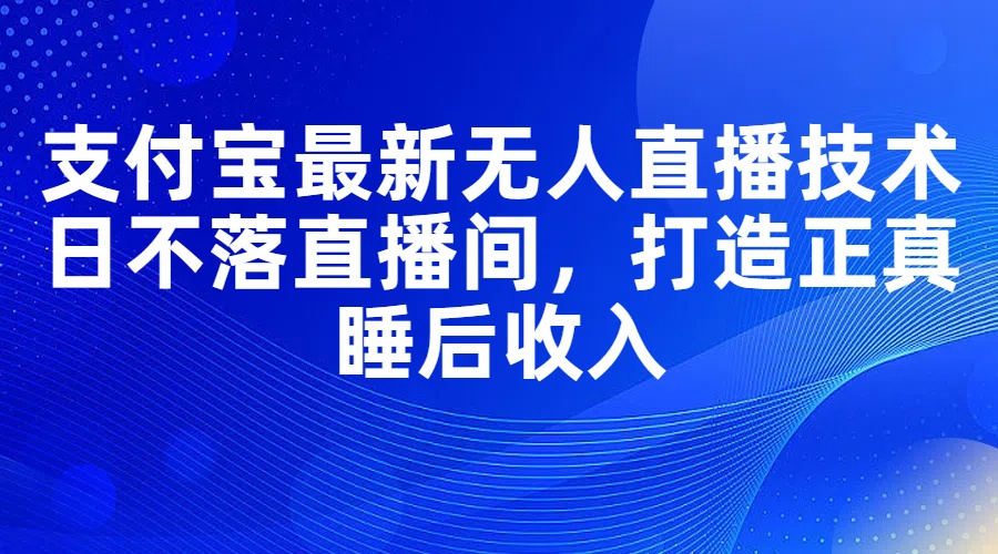 （11865期）支付宝最新无人直播技术，日不落直播间，打造正真睡后收入-七量思维