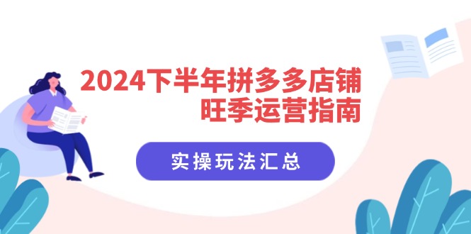 （11876期）2024下半年拼多多店铺旺季运营指南：实操玩法汇总（8节课）-七量思维