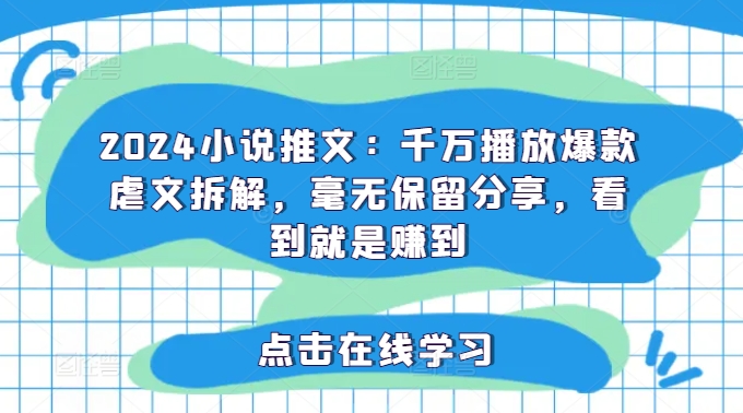 2024小说推文：千万播放爆款虐文拆解，毫无保留分享，看到就是赚到-七量思维