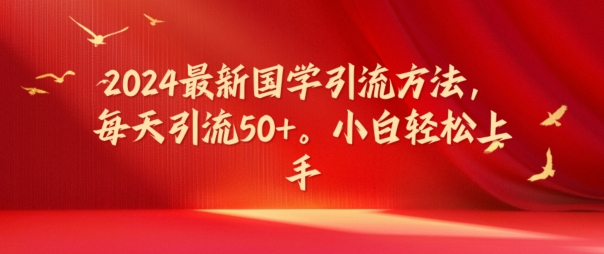 2024最新国学引流方法，每天引流50+，小白轻松上手-七量思维