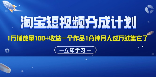 （11908期）淘宝短视频分成计划1万播放量100+收益一个作品1分钟月入过万就靠它了-七量思维