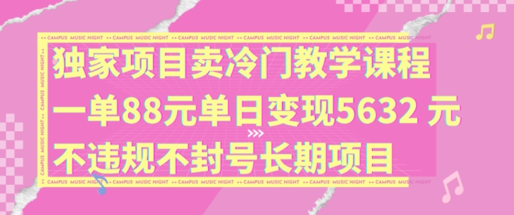 独家项目卖冷门教学课程一单88元单日变现5632元违规不封号长期项目-七量思维