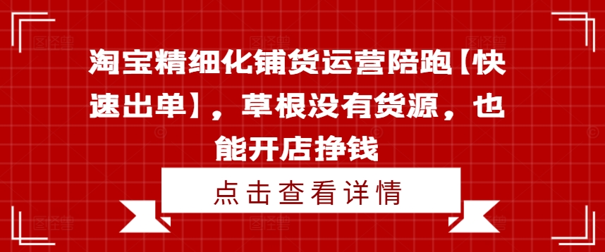 淘宝精细化铺货运营陪跑【快速出单】，草根没有货源，也能开店挣钱-七量思维