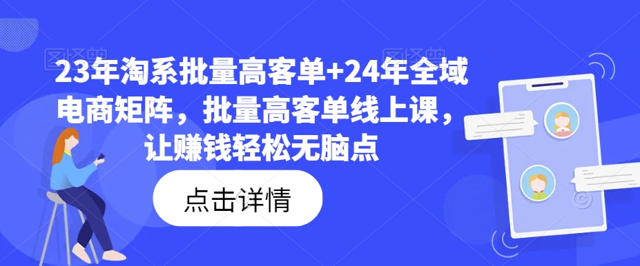 23年淘系批量高客单+24年全域电商矩阵，批量高客单线上课，让赚钱轻松无脑点-七量思维