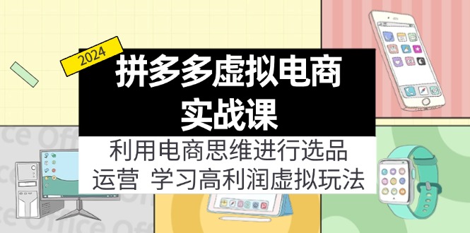 拼多多虚拟资源实战玩法：电商思维进行选品+运营，玩赚高利润虚拟产品！-七量思维