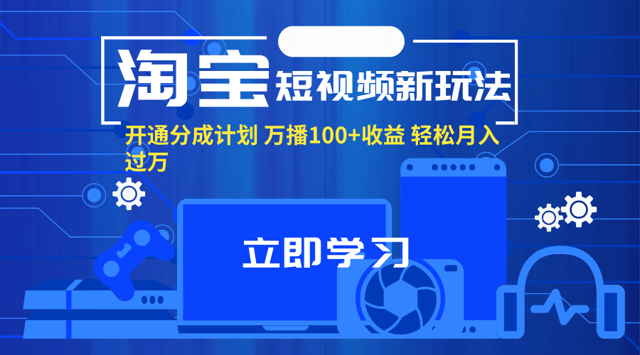 （11948期）淘宝短视频新玩法，开通分成计划，万播100+收益，轻松月入过万。-七量思维