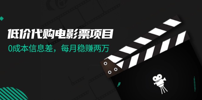 （11950期）低价代购电影票项目，0成本信息差，每月稳赚两万！-七量思维