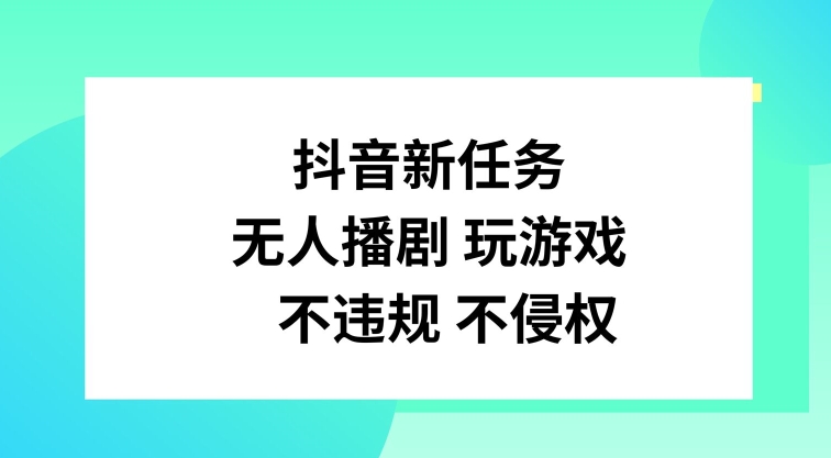 抖音新任务，无人播剧玩游戏，不违规不侵权-七量思维