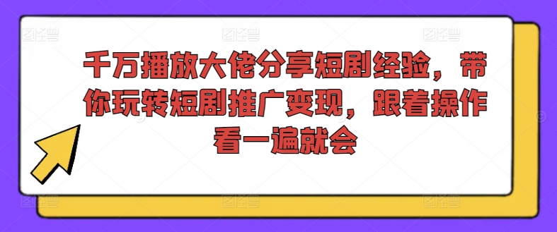 千万播放大佬分享短剧经验，带你玩转短剧推广变现，跟着操作看一遍就会-七量思维