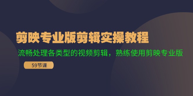 （11969期）剪映专业版剪辑实操教程：流畅处理各类型的视频剪辑，熟练使用剪映专业版-七量思维