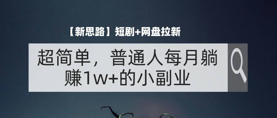 （11980期）【新思路】短剧+网盘拉新，超简单，普通人每月躺赚1w+的小副业-七量思维