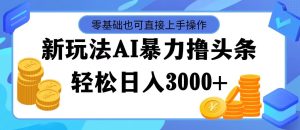 (11981期)最新玩法AI暴力撸头条,零基础也可轻松日入3000+,当天起号,第二天见…-七量思维