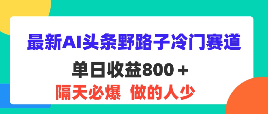 （11983期）最新AI头条野路子冷门赛道，单日800＋ 隔天必爆，适合小白-七量思维