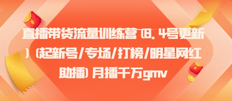 直播带货流量训练营(8.4号更新)(起新号/专场/打榜/明星网红助播)月播千万gmv-七量思维