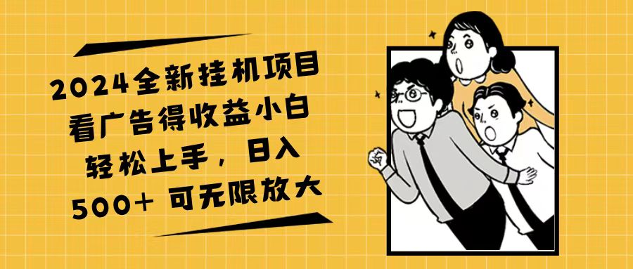 （11986期）2024全新挂机项目看广告得收益小白轻松上手，日入500+ 可无限放大-七量思维