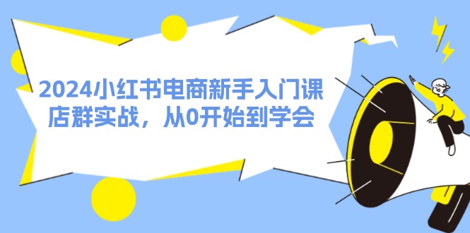 （11988期）2024小红书电商新手入门课，店群实战，从0开始到学会（31节）-七量思维