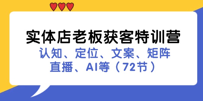 （11991期）实体店老板获客特训营：认知、定位、文案、矩阵、直播、AI等（72节）-七量思维