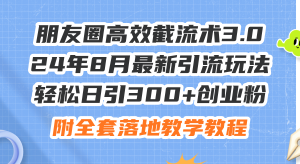 （11993期）朋友圈高效截流术3.0，24年8月最新引流玩法，轻松日引300+创业粉，附全…-七量思维
