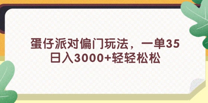 （11995期）蛋仔派对偏门玩法，一单35，日入3000+轻轻松松-七量思维