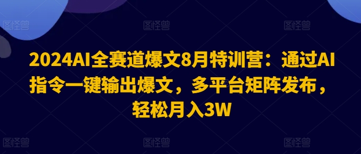 2024AI全赛道爆文8月特训营：通过AI指令一键输出爆文，多平台矩阵发布，轻松月入3W-七量思维