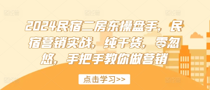 2024民宿二房东操盘手，民宿营销实战，纯干货，零忽悠，手把手教你做营销-七量思维