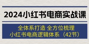 （12003期）2024小红书电商实战课：全体系打造 全方位梳理 小红书电商逻辑体系 (42节)-七量思维