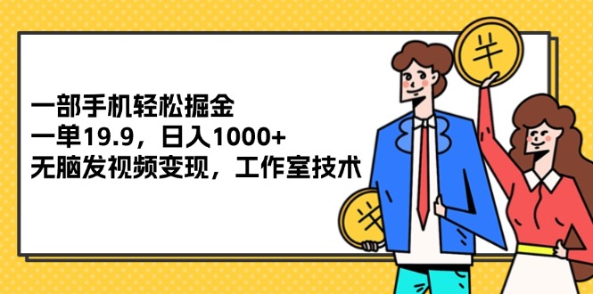 （12007期）一部手机轻松掘金，一单19.9，日入1000+,无脑发视频变现，工作室技术-七量思维