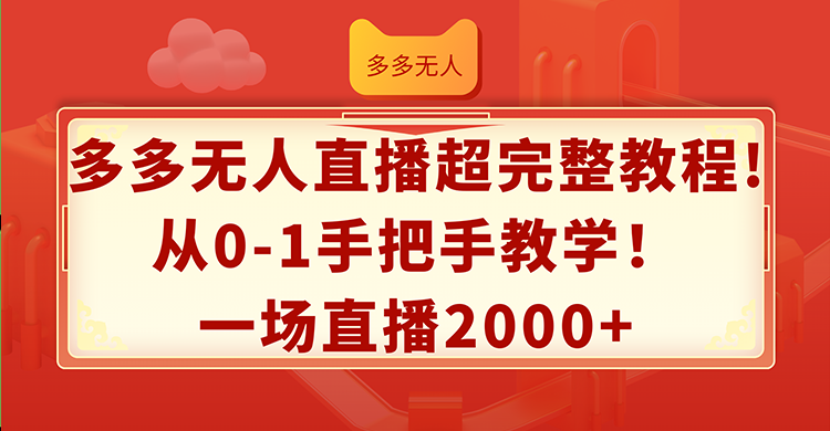 （12008期）多多无人直播超完整教程!从0-1手把手教学！一场直播2000+-七量思维