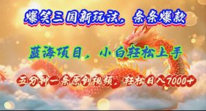 （12014期）爆笑三国新玩法每条都爆，视频收益 7000+，5 分钟原创，多种变现爽歪歪-七量思维