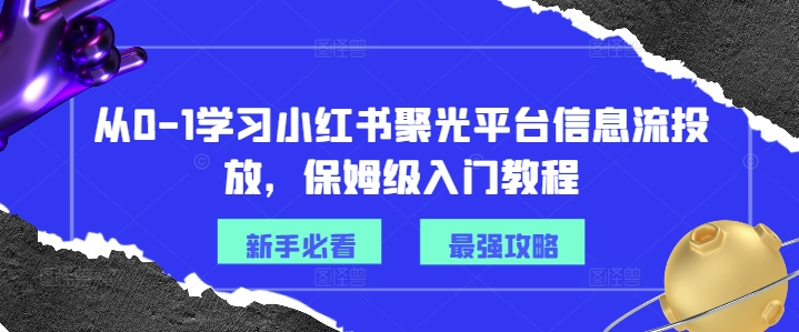 从0-1学习小红书聚光平台信息流投放，保姆级入门教程-七量思维