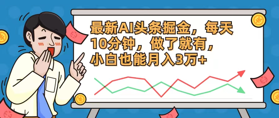 （12021期）最新AI头条掘金，每天10分钟，做了就有，小白也能月入3万+-七量思维