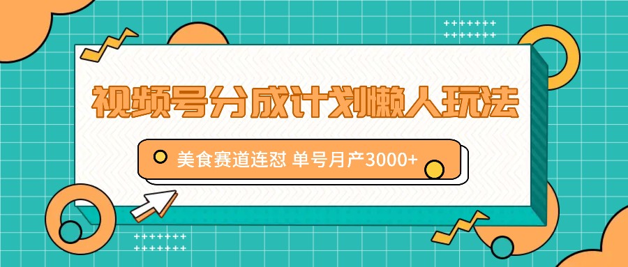 视频号分成计划懒人玩法，美食赛道连怼 单号月产3000+-七量思维