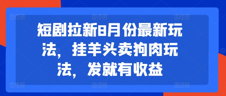 短剧拉新8月份最新玩法，挂羊头卖狗肉玩法，发就有收益-七量思维