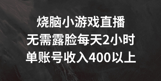 烧脑小游戏直播，无需露脸每天2小时，单账号日入400+-七量思维