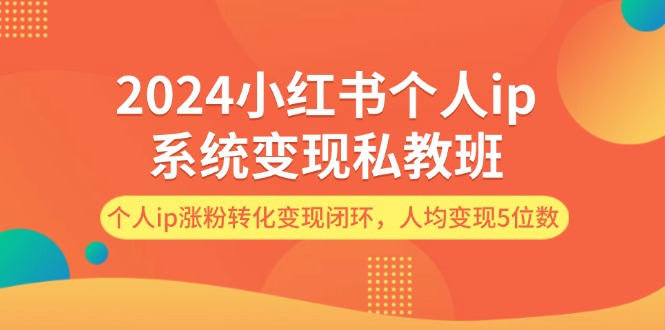 （12039期）2024小红书个人ip系统变现私教班，个人ip涨粉转化变现闭环，人均变现5位数-七量思维