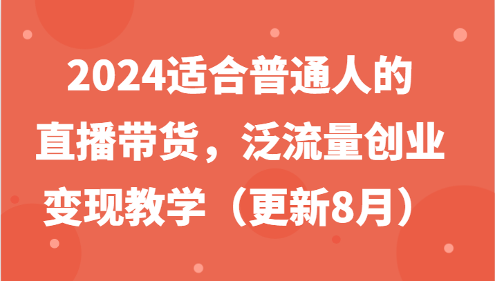 2024适合普通人的直播带货，泛流量创业变现教学（更新8月）-七量思维