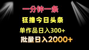 （12040期）一分钟一条  狂撸今日头条 单作品日收益300+  批量日入2000+-七量思维