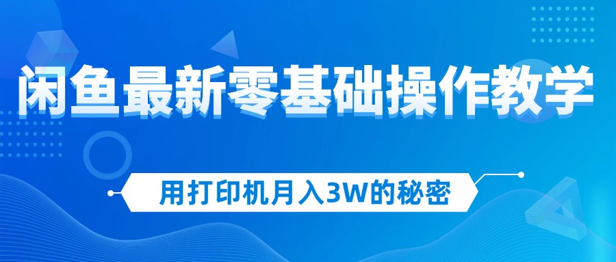 （12049期）用打印机月入3W的秘密，闲鱼最新零基础操作教学，新手当天上手，赚钱如…-七量思维