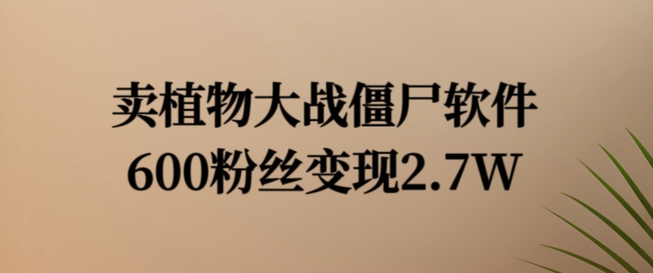 卖植物大战僵尸软件，600粉丝变现2.7W-七量思维