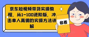 京东短视频带货实操教程，从1-100进阶版，冲击单人高佣的实操方法讲解-七量思维