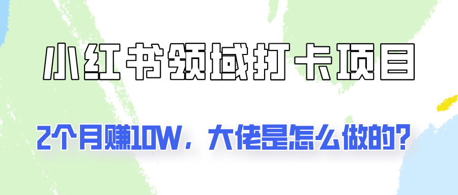 通过小红书领域打卡项目2个月赚10W，大佬是怎么做的？-七量思维