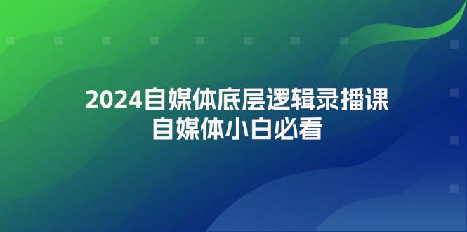 （12053期）2024自媒体底层逻辑录播课，自媒体小白必看-七量思维