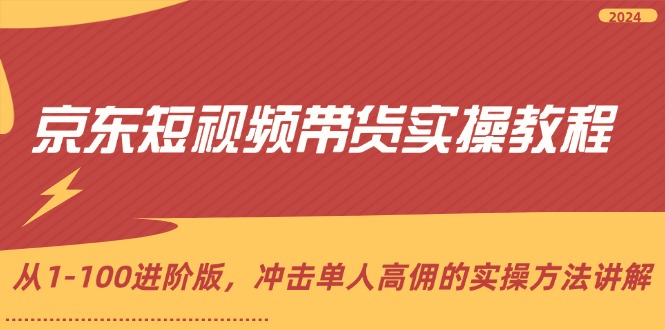 （12061期）京东短视频带货实操教程，从1-100进阶版，冲击单人高佣的实操方法讲解-七量思维