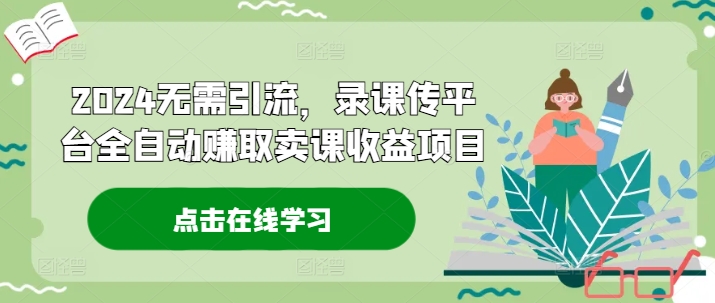 2024无需引流，录课传平台全自动赚取卖课收益项目-七量思维