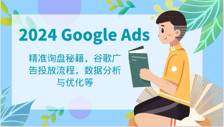 2024 Google Ads 教程：精准询盘秘籍，谷歌广告投放流程，数据分析与优化等-七量思维