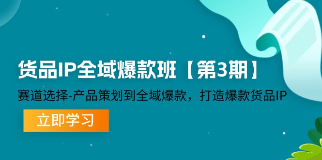 （12078期）货品-IP全域爆款班【第3期】赛道选择-产品策划到全域爆款，打造爆款货品IP-七量思维